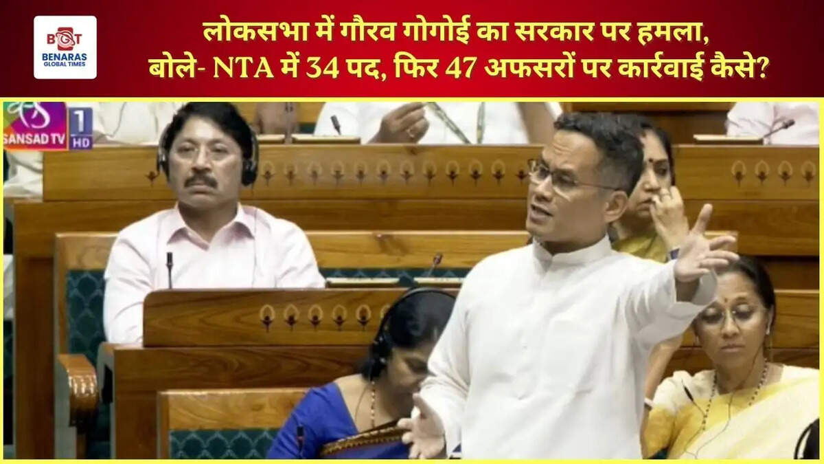  लोकसभा में गौरव गोगोई का सरकार पर हमला, बोले- NTA में 34 पद, फिर 47 अफसरों पर कार्रवाई कैसे?