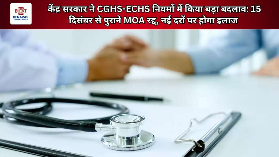  केंद्र सरकार ने CGHS-ECHS नियमों में किया बड़ा बदलाव: 15 दिसंबर से पुराने MOA रद्द, नई दरों पर होगा इलाज 
