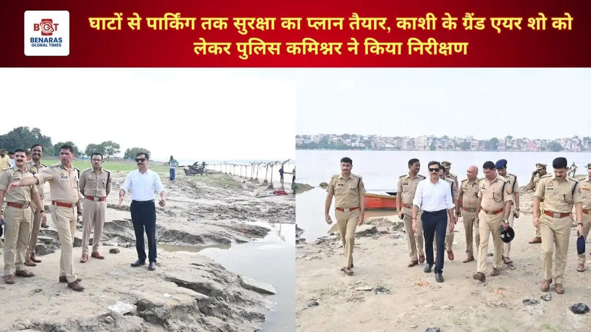 घाटों से पार्किंग तक सुरक्षा का प्लान तैयार, काशी के ग्रैंड एयर शो को लेकर पुलिस कमिश्नर ने किया निरीक्षण
