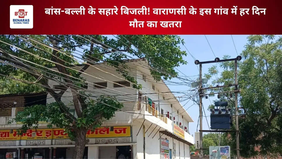 बांस-बल्ली के सहारे बिजली! वाराणसी के इस गांव में हर दिन मौत का खतरा