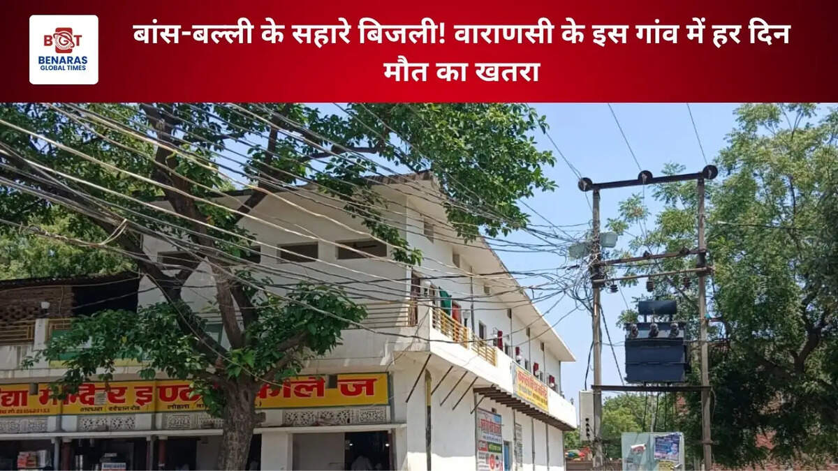 बांस-बल्ली के सहारे बिजली! वाराणसी के इस गांव में हर दिन मौत का खतरा
