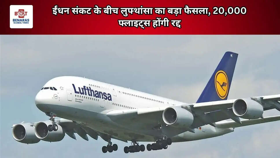 ईंधन संकट के बीच लुफ्थांसा का बड़ा फैसला, 20,000 फ्लाइट्स होंगी रद्द