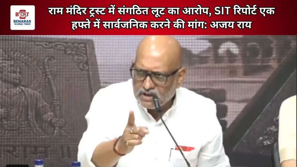  राम मंदिर ट्रस्ट में संगठित लूट का आरोप, SIT रिपोर्ट एक हफ्ते में सार्वजनिक करने की मांग: अजय राय