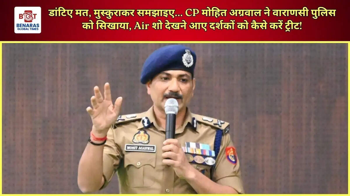 डांटिए मत, मुस्कुराकर समझाइए... CP मोहित अग्रवाल ने वाराणसी पुलिस को सिखाया, Air शो देखने आए दर्शकों को कैसे करें ट्रीट!