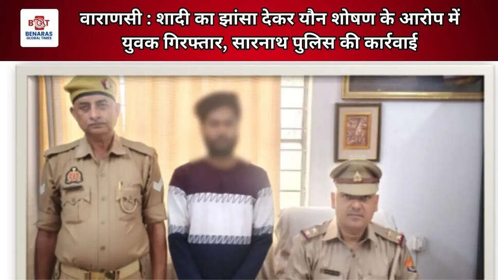 वाराणसी : शादी का झांसा देकर यौन शोषण के आरोप में युवक गिरफ्तार, सारनाथ पुलिस की कार्रवाई