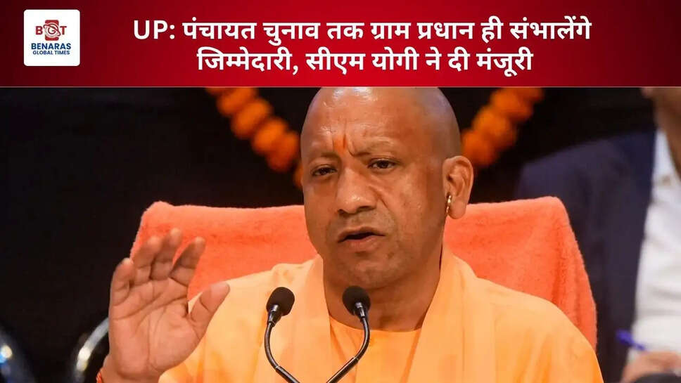  UP: पंचायत चुनाव तक ग्राम प्रधान ही संभालेंगे जिम्मेदारी, सीएम योगी ने दी मंजूरी