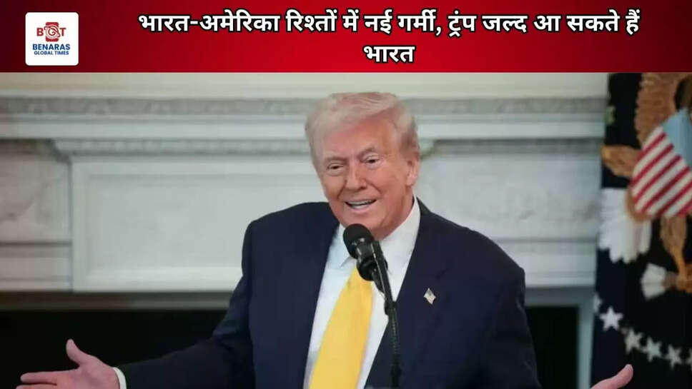 भारत-अमेरिका रिश्तों में नई गर्मी, ट्रंप जल्द आ सकते हैं भारत