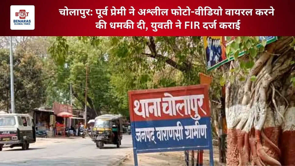  चोलापुर: पूर्व प्रेमी ने अश्लील फोटो-वीडियो वायरल करने की धमकी दी, युवती ने FIR दर्ज कराई