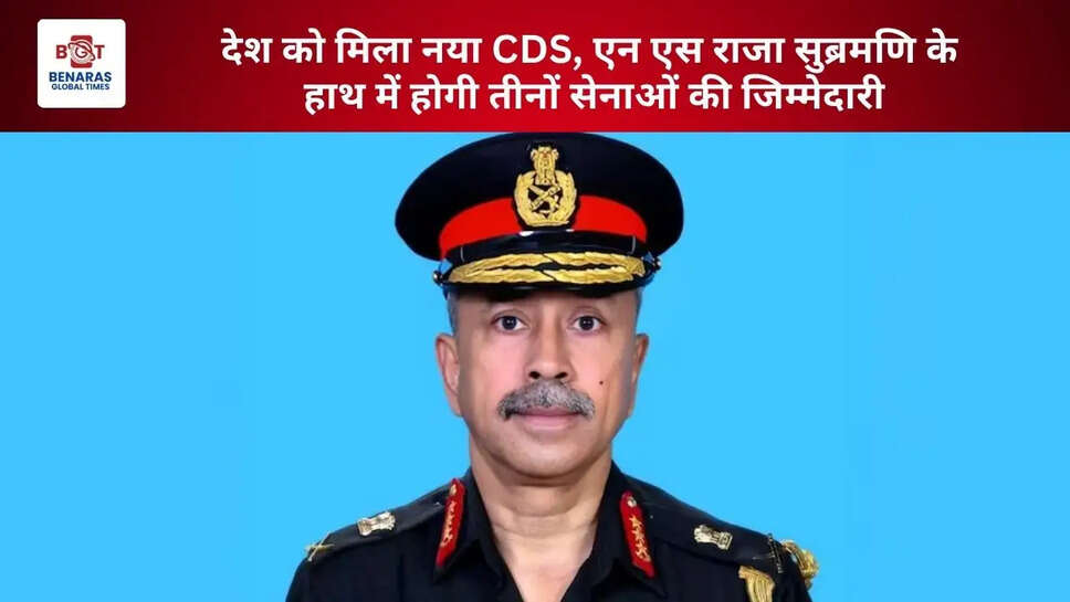  देश को मिला नया CDS, एन एस राजा सुब्रमणि के हाथ में होगी तीनों सेनाओं की जिम्मेदारी