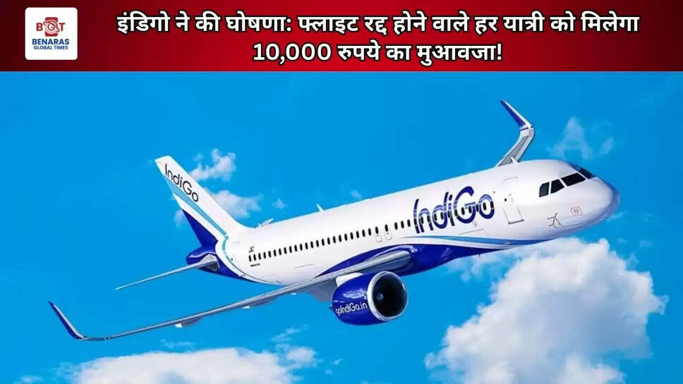  इंडिगो ने की घोषणा: फ्लाइट रद्द होने वाले हर यात्री को मिलेगा 10,000 रुपये का मुआवजा!