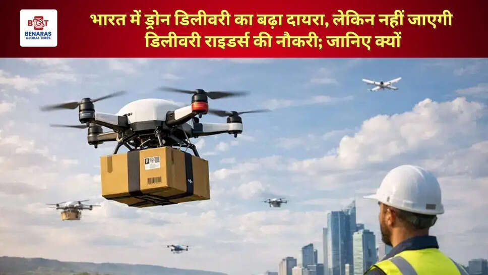  भारत में ड्रोन डिलीवरी का बढ़ा दायरा, लेकिन नहीं जाएगी डिलीवरी राइडर्स की नौकरी; जानिए क्यों