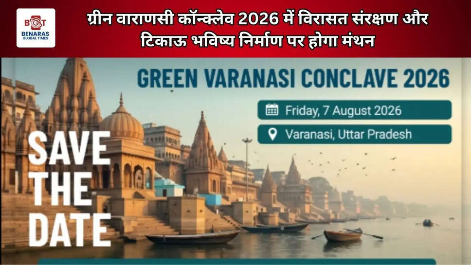  ग्रीन वाराणसी कॉन्क्लेव 2026 में विरासत संरक्षण और टिकाऊ भविष्य निर्माण पर होगा मंथन