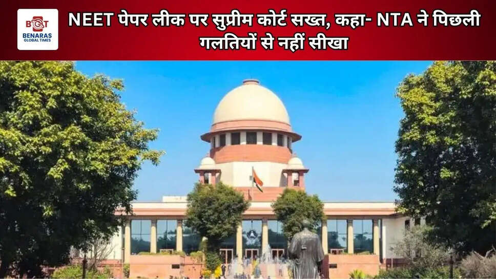 NEET पेपर लीक पर सुप्रीम कोर्ट सख्त, कहा- NTA ने पिछली गलतियों से नहीं सीखा