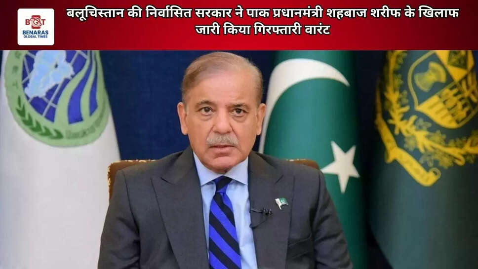 बलूचिस्तान की निर्वासित सरकार ने पाक प्रधानमंत्री शहबाज शरीफ के खिलाफ जारी किया गिरफ्तारी वारंट