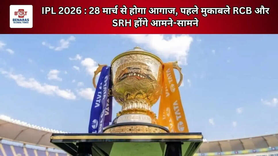 IPL 2026 : 28 मार्च से होगा आगाज, पहले मुकाबले RCB और SRH होंगे आमने-सामने