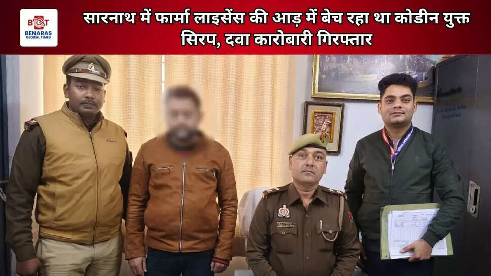 वाराणसी: सारनाथ में फार्मा लाइसेंस की आड़ में बेच रहा था कोडीन युक्त सिरप, दवा कारोबारी गिरफ्तार