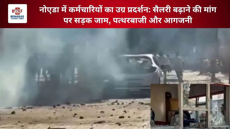  नोएडा में कर्मचारियों का उग्र प्रदर्शन: सैलरी बढ़ाने की मांग पर सड़क जाम, पत्थरबाजी और आगजनी