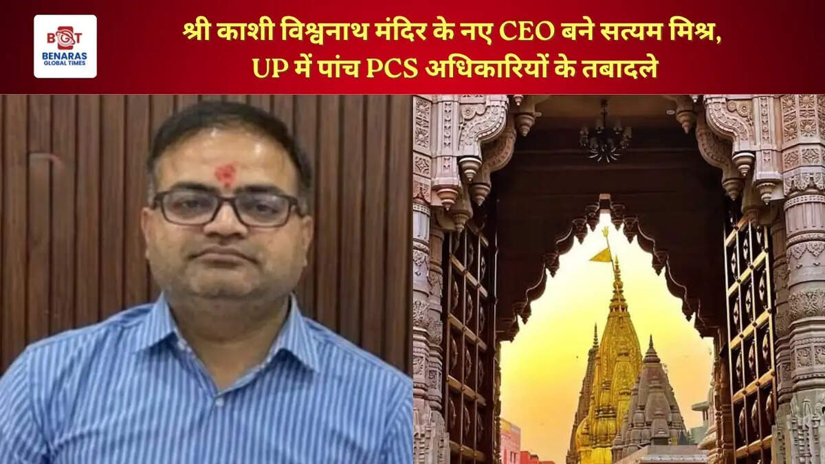  श्री काशी विश्वनाथ मंदिर के नए CEO बने सत्यम मिश्र, UP में पांच PCS अधिकारियों के तबादले