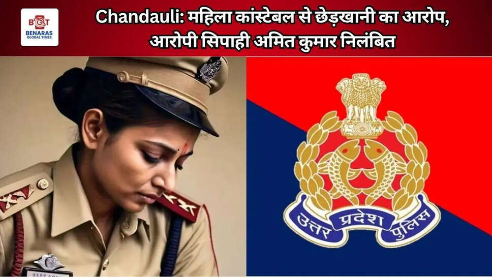  Chandauli: महिला कांस्टेबल से छेड़खानी का आरोप, आरोपी सिपाही अमित कुमार निलंबित