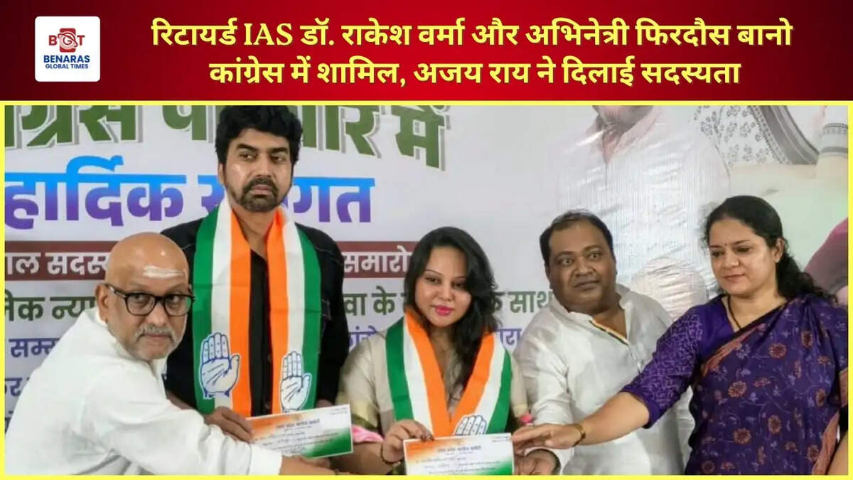  रिटायर्ड IAS डॉ. राकेश वर्मा और अभिनेत्री फिरदौस बानो कांग्रेस में शामिल, अजय राय ने दिलाई सदस्यता