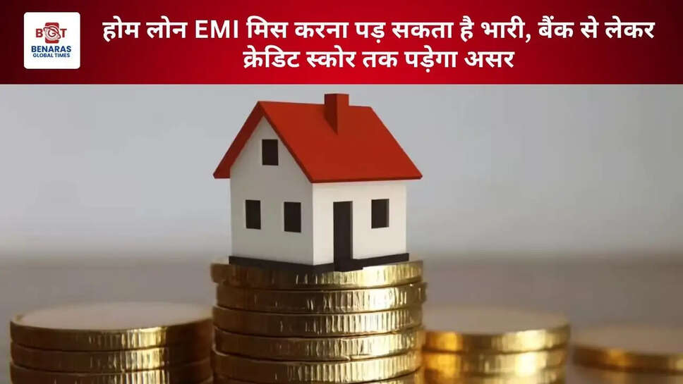 होम लोन EMI मिस करना पड़ सकता है भारी, बैंक से लेकर क्रेडिट स्कोर तक पड़ेगा असर
