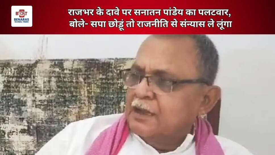  राजभर के दावे पर सनातन पांडेय का पलटवार, बोले- सपा छोड़ूं तो राजनीति से संन्यास ले लूंगा