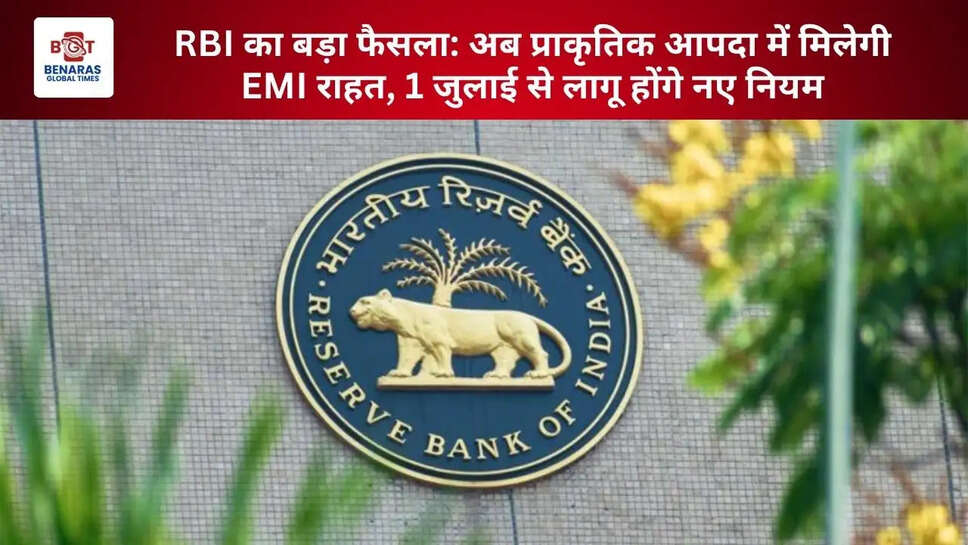  RBI का बड़ा फैसला: अब प्राकृतिक आपदा में मिलेगी EMI राहत, 1 जुलाई से लागू होंगे नए नियम