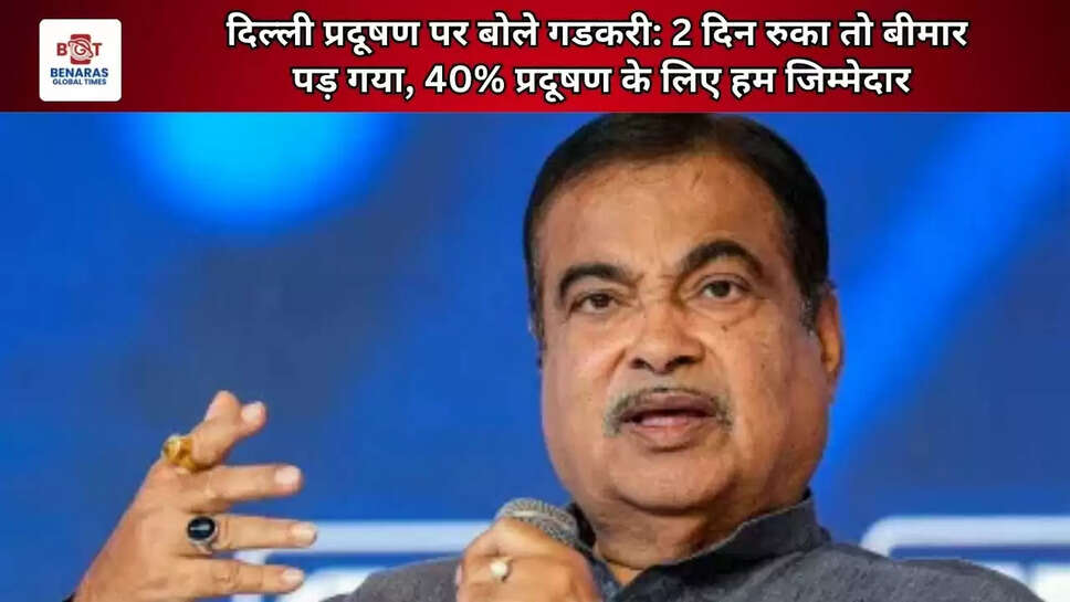 दिल्ली प्रदूषण पर बोले गडकरी: 2 दिन रुका तो बीमार पड़ गया, 40% प्रदूषण के लिए हम जिम्मेदार