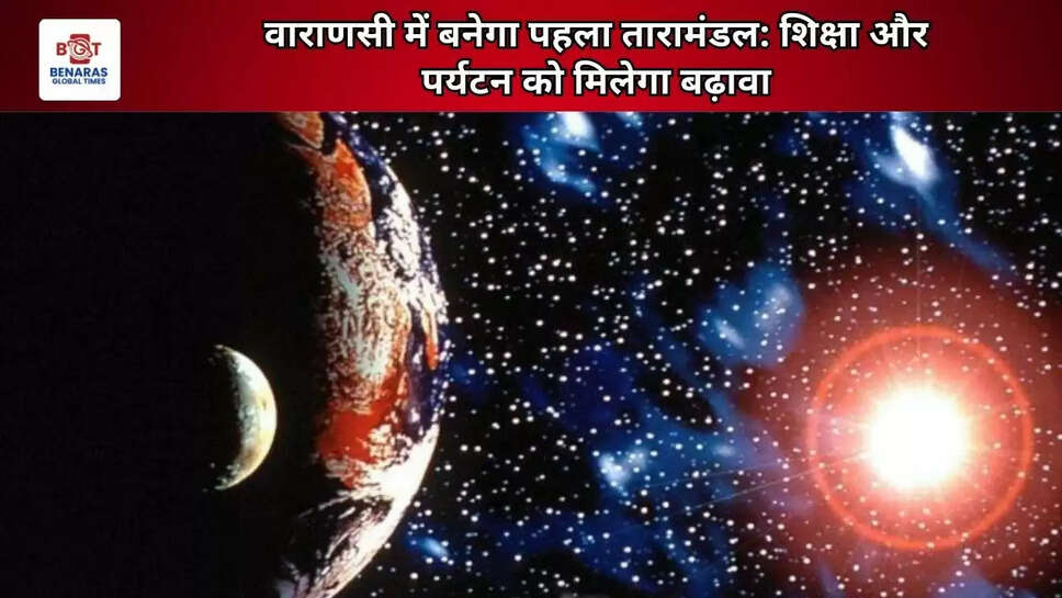 वाराणसी में बनेगा पहला तारामंडल: शिक्षा और पर्यटन को मिलेगा बढ़ावा&nbsp;