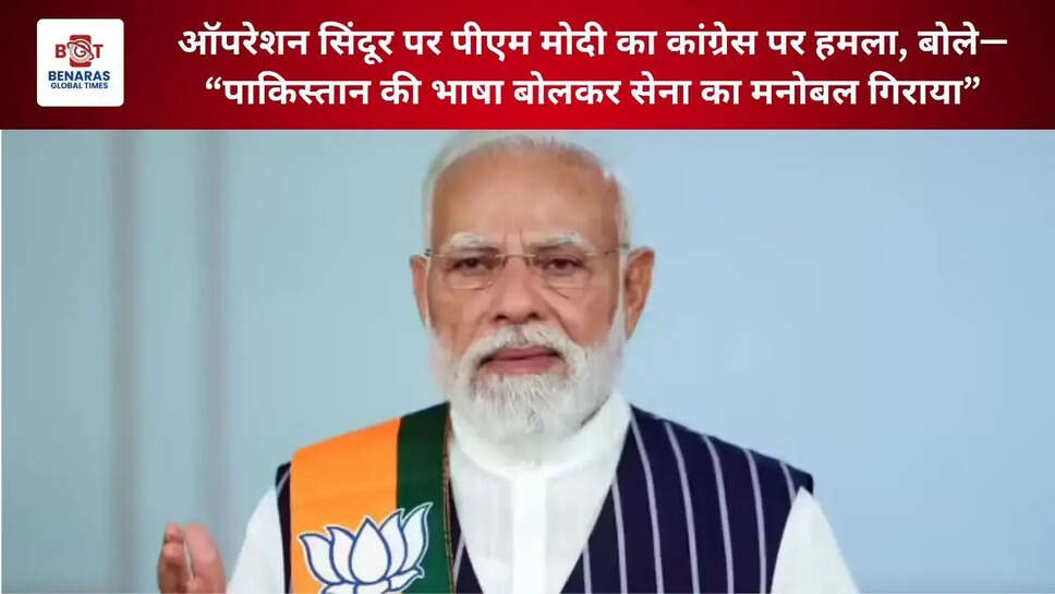  ऑपरेशन सिंदूर पर पीएम मोदी का कांग्रेस पर हमला, बोले&mdash; &ldquo;पाकिस्तान की भाषा बोलकर सेना का मनोबल गिराया&rdquo;