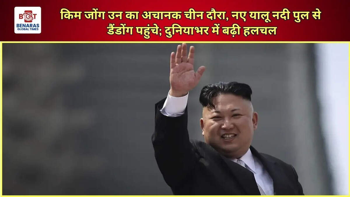  किम जोंग उन का अचानक चीन दौरा, नए यालू नदी पुल से डैंडोंग पहुंचे; दुनियाभर में बढ़ी हलचल