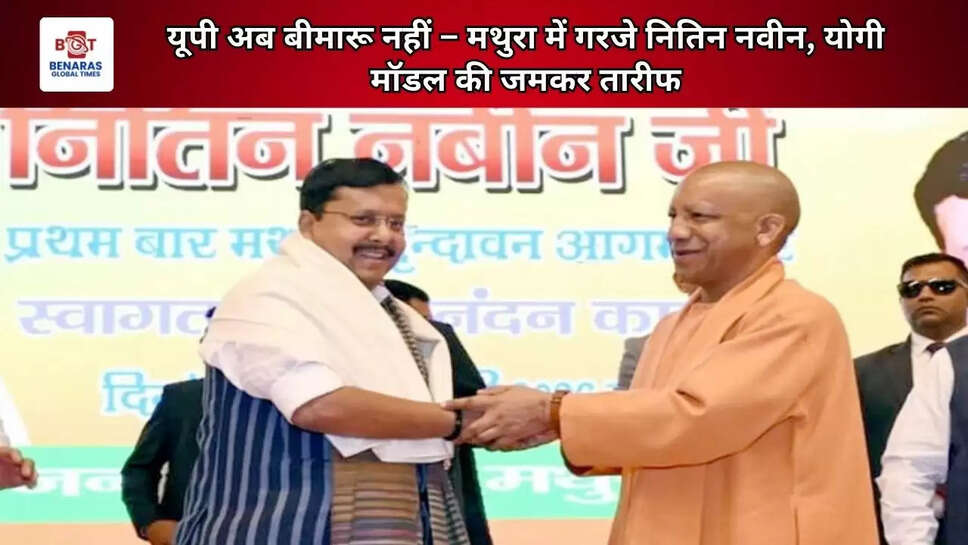 यूपी अब बीमारू नहीं &ndash; मथुरा में गरजे नितिन नवीन, योगी मॉडल की जमकर तारीफ