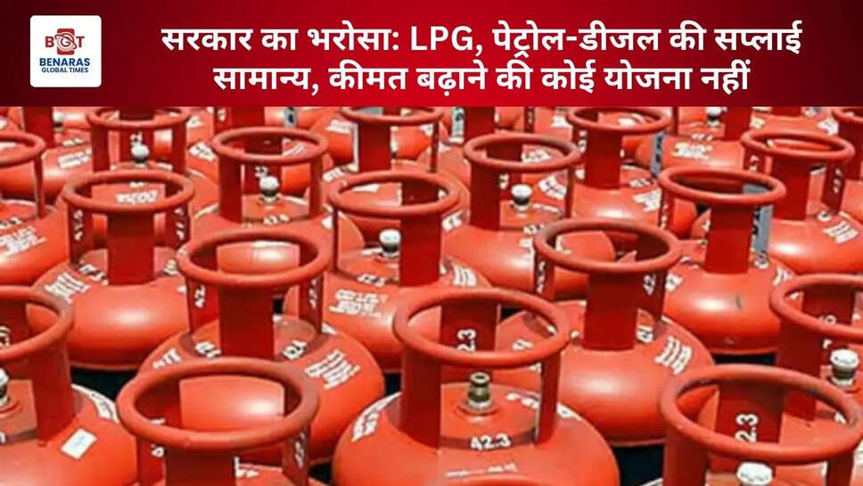  सरकार का भरोसा: LPG, पेट्रोल-डीजल की सप्लाई सामान्य, कीमत बढ़ाने की कोई योजना नहीं