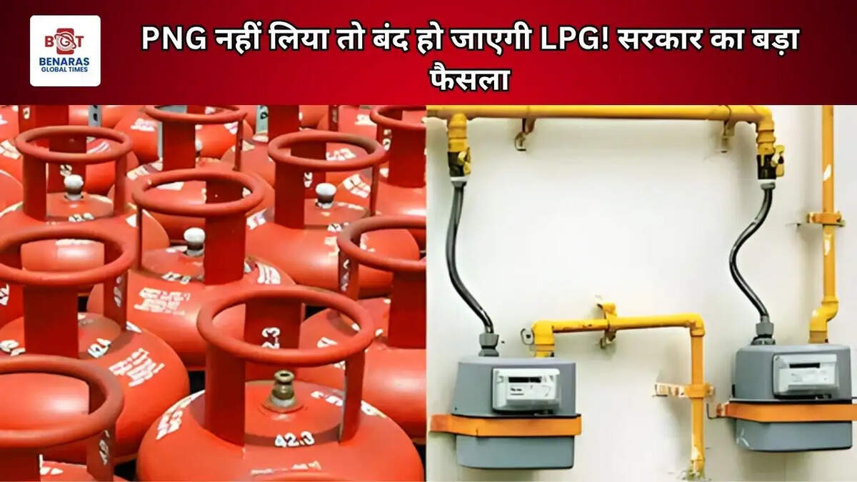 PNG नहीं लिया तो बंद हो जाएगी LPG! सरकार का बड़ा फैसला