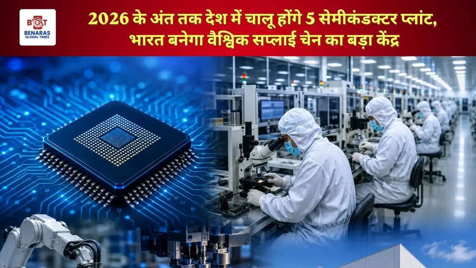  2026 के अंत तक देश में चालू होंगे 5 सेमीकंडक्टर प्लांट, भारत बनेगा वैश्विक सप्लाई चेन का बड़ा केंद्र