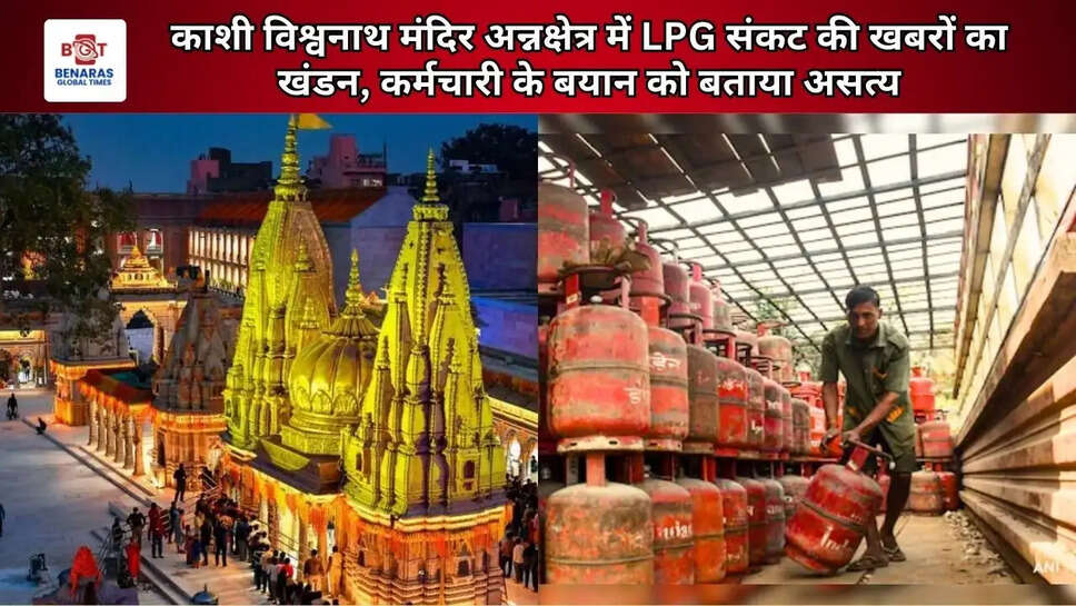  काशी विश्वनाथ मंदिर अन्नक्षेत्र में LPG संकट की खबरों का खंडन, कर्मचारी के बयान को बताया असत्य