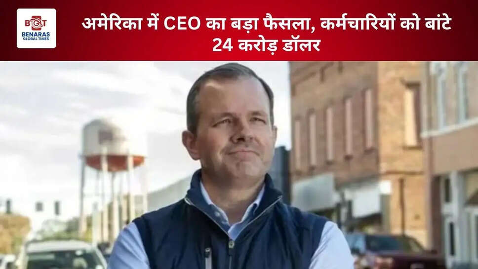 अमेरिका में CEO का बड़ा फैसला, कर्मचारियों को बांटे 24 करोड़ डॉलर