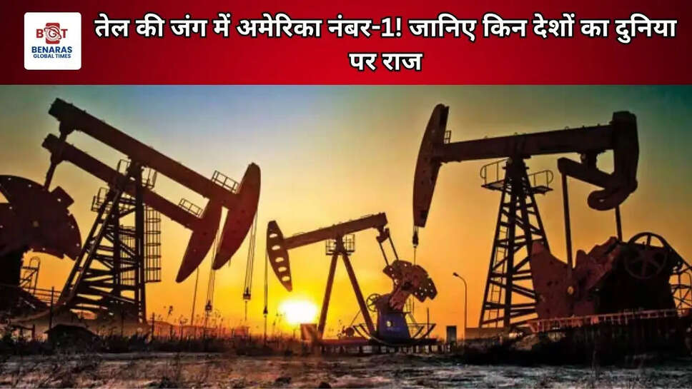 तेल की जंग में अमेरिका नंबर-1! जानिए किन देशों का दुनिया पर राज