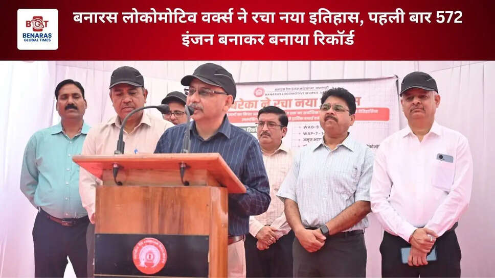 बनारस लोकोमोटिव वर्क्स ने रचा नया इतिहास, पहली बार 572 इंजन बनाकर बनाया रिकॉर्ड