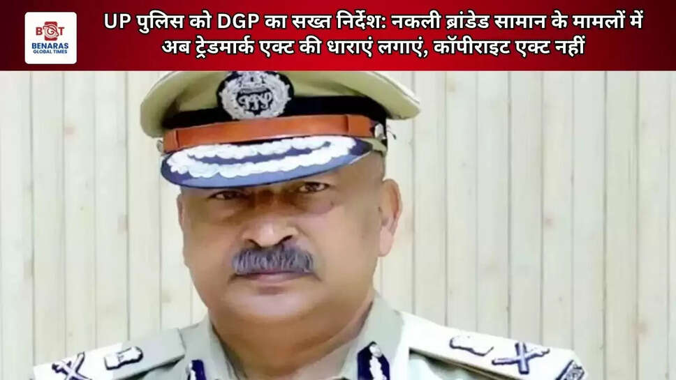  UP पुलिस को DGP का सख्त निर्देश: नकली ब्रांडेड सामान के मामलों में अब ट्रेडमार्क एक्ट की धाराएं लगाएं, कॉपीराइट एक्ट नहीं