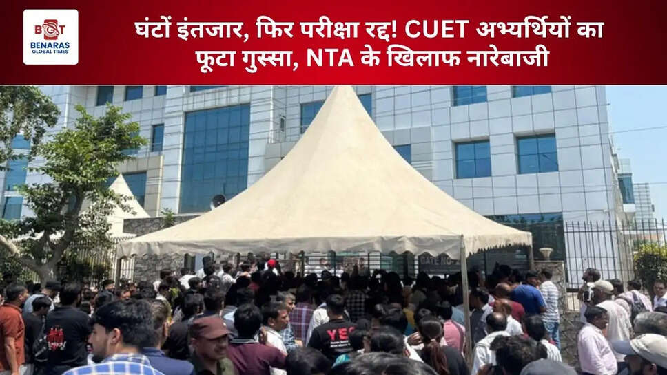 घंटों इंतजार, फिर परीक्षा रद्द! CUET अभ्यर्थियों का फूटा गुस्सा, NTA के खिलाफ नारेबाजी