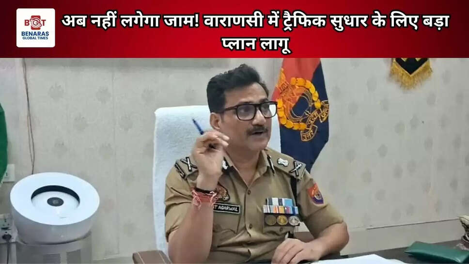 अब नहीं लगेगा जाम! वाराणसी में ट्रैफिक सुधार के लिए बड़ा प्लान लागू