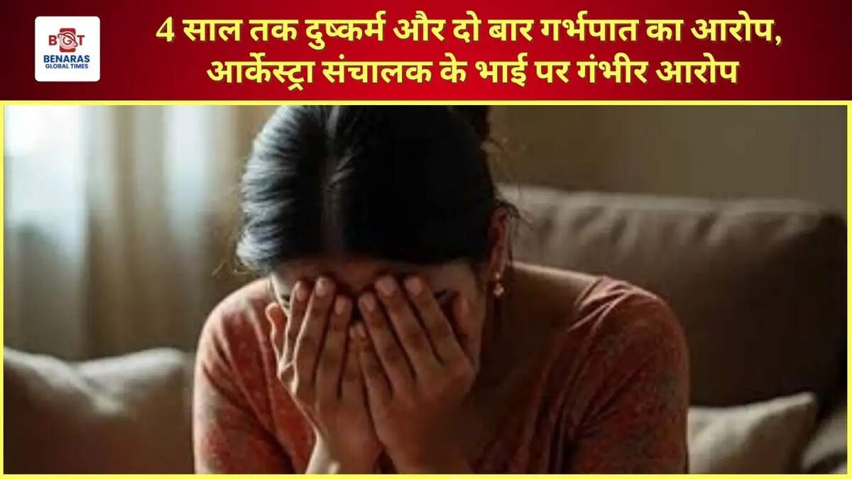  वाराणसी: 4 साल तक दुष्कर्म और दो बार गर्भपात का आरोप, आर्केस्ट्रा संचालक के भाई पर गंभीर आरोप