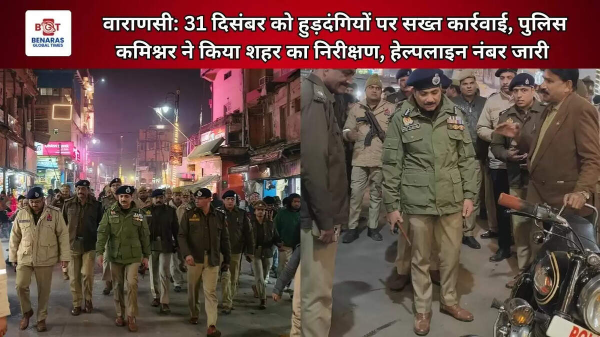 वाराणसी: 31 दिसंबर को हुड़दंगियों पर सख्त कार्रवाई, पुलिस कमिश्नर ने किया शहर का निरीक्षण, हेल्पलाइन नंबर जारी&nbsp;
