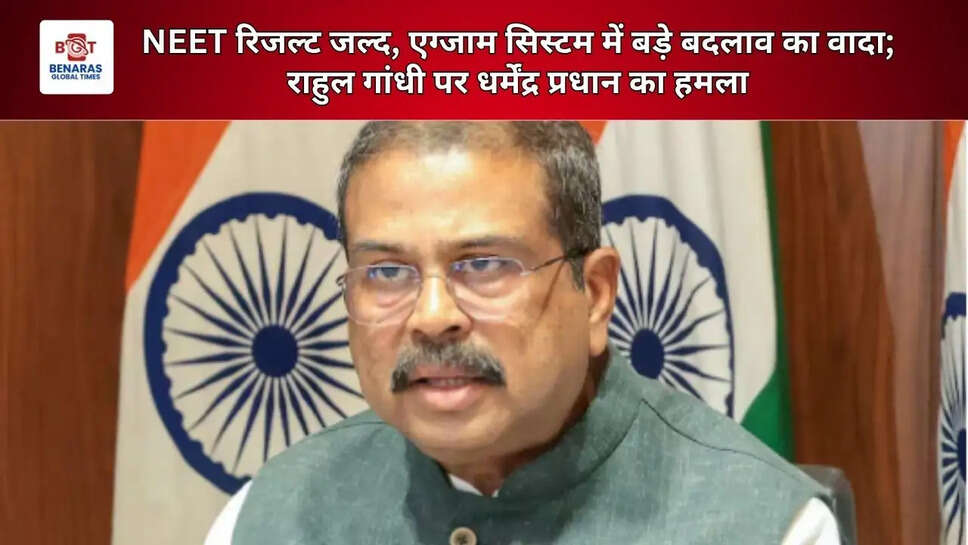  NEET रिजल्ट जल्द, एग्जाम सिस्टम में बड़े बदलाव का वादा; राहुल गांधी पर धर्मेंद्र प्रधान का हमला