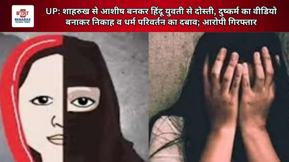  UP: शाहरुख से आशीष बनकर हिंदू युवती से दोस्ती, दुष्कर्म का वीडियो बनाकर निकाह व धर्म परिवर्तन का दबाव; आरोपी गिरफ्तार