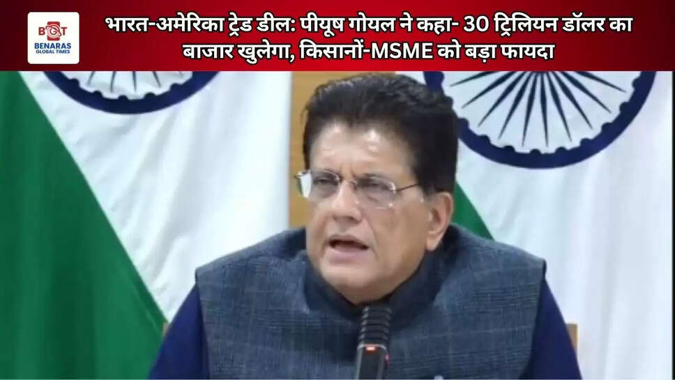  भारत-अमेरिका ट्रेड डील: पीयूष गोयल ने कहा- 30 ट्रिलियन डॉलर का बाजार खुलेगा, किसानों-MSME&nbsp;को बड़ा फायदा