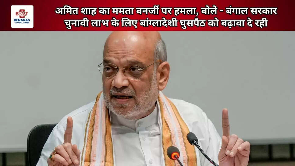 अमित शाह का ममता बनर्जी पर हमला, बोले - बंगाल सरकार चुनावी लाभ के लिए बांग्लादेशी घुसपैठ को बढ़ावा दे रही
