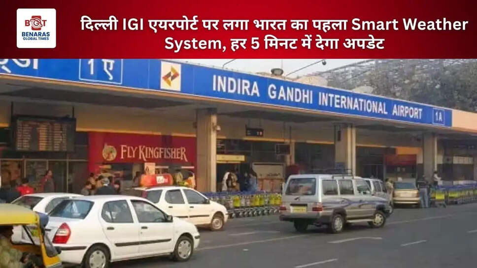 दिल्ली IGI एयरपोर्ट पर लगा भारत का पहला Smart Weather System, हर 5 मिनट में देगा अपडेट