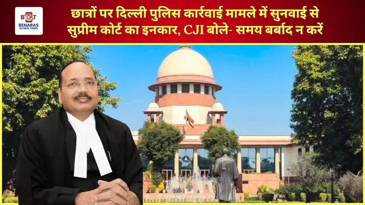  छात्रों पर दिल्ली पुलिस कार्रवाई मामले में सुनवाई से सुप्रीम कोर्ट का इनकार, CJI बोले- समय बर्बाद न करें